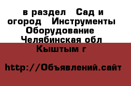  в раздел : Сад и огород » Инструменты. Оборудование . Челябинская обл.,Кыштым г.